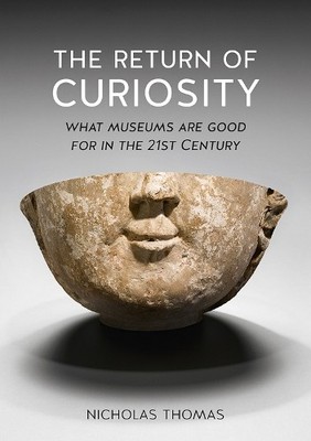 The Return of Curiosity: What Museums are Good fo by Thomas, Nicholas 1780236565