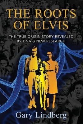 Roots of Elvis: The True Origin Story Revealed by DNA & New Research by Gary Lin