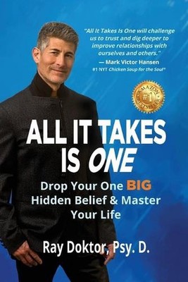 All It Takes Is One: Drop Your One BIG Hidden Belief and Master Your Life by Ray