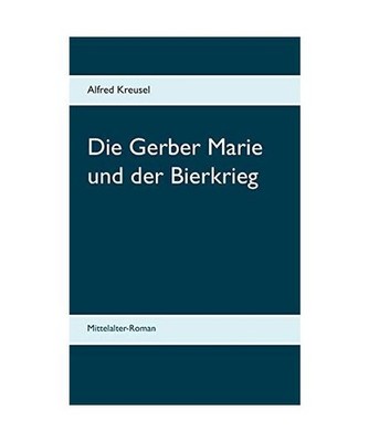 Die Gerber Marie und der Bierkrieg: Mittelalter-Roman: Mittelalter-Roman, Kreuse