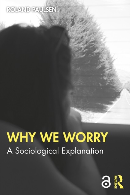 Why We Worry A Sociological Explanation by Roland  Paulsen (Paperback Book)