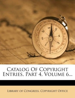 Library of Congress. - Catalog Of Copyright Entries Part 4 Volume 6. - X555z