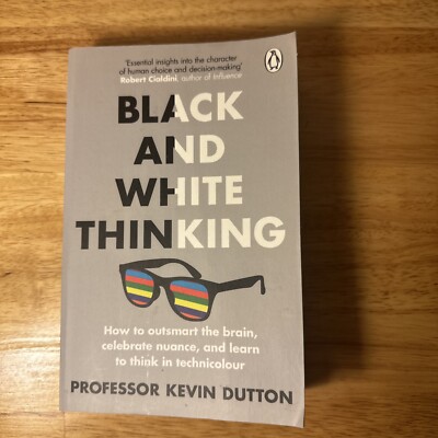 Dutton, Professor Kevin : Black and White Thinking: How to outsmart The Brain