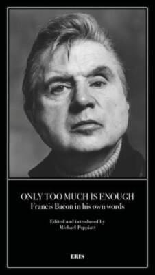 Only Too Much Is Enough: Francis Bacon in his own words - Paperback - GOOD