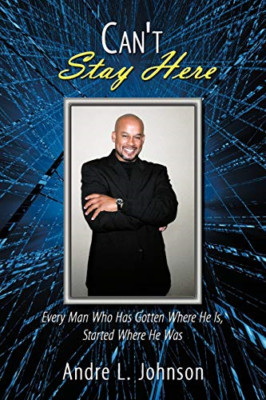 Can't Stay Here: Every Man Who Has Gott Where He Is, - NEU Andre L. Johnso 2