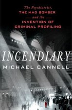 Incendiary: The Psychiatrist, the Mad Bomber, and the Invention of Criminal...