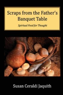 Scraps from the Father's Banquet Table by Jaquith, Susan Ceraldi