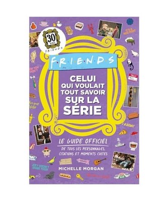 Friends - Celui qui voulait tout savoir sur la série - Le guide officiel: Le gu
