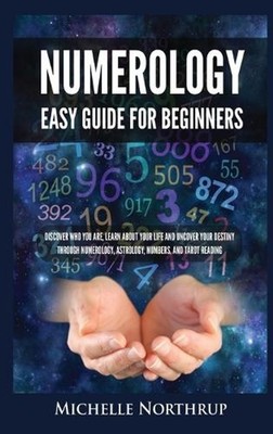 Numerology Easy Guide for Beginners: Discover Who You Are, Learn about Your Life
