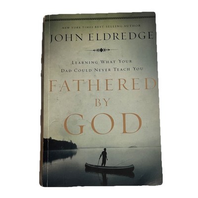 John Eldredge Fathered by God: Learning What Your Dad Could Never Teach You 200 