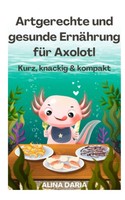 Axolotl Ratgeber Buch – Gesunde ErnäHrung, Kompakt, VerstäNdlich, Tipps