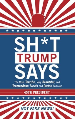 Sh*t Trump Says: The Most Terrific, Very Beautiful, and Tremendous Tweets an...