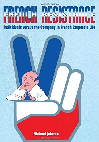 French Resistance: Individuals Versus the Company in French Corporate Life By M