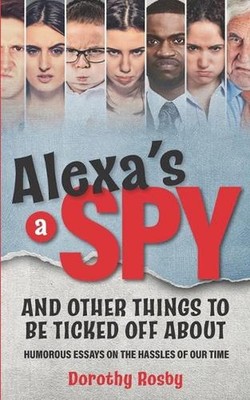 Alexa's a Spy and Other Things to Be Ticked off About: Humorous Essays on the Ha