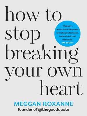 How to Stop Breaking Your Own Heart: Stop People-Pleasing, Set Boundaries, and H