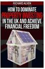 How to Dominate Property Investing in the UK and Achieve Financial Freedom by Richard Alven (Paperback / softback, 2013)