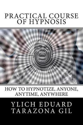 Practical Course of Hypnosis: How to hypnotize, Anyone, Anytime, Anywhere by Yli