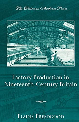 Factory Production in Nineteenth-Century Britain (Victorian Archive Series) By