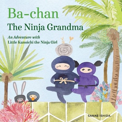 Ba-chan: the Ninja Grandma: An Adventure with Little Kunoichi the Ninja Girl by