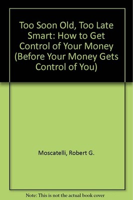 Too Soon Old, Too Late Smart: How to Get Control of Your Money (Before Your ...