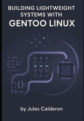 Building Lightweight Systems with Gentoo Linux: Master Portage, USE flags, and k