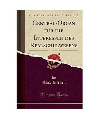 Central-Organ für die Interessen des Realschulwesens, Vol. 13 [Classic Reprint]