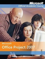 Microsoft Office Project 2007 Microsoft Official Academic Course Series