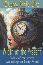 The Width of the Present: Modeling the Body Mind by Eduardo Padilla-Diaz Paperba
