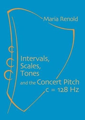Intervals, Scales, Tones: And the Concert Pitch c = 128 Hz by Maria Renold (Engl