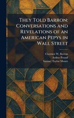 They Told Barron: Conversations and Revelations of an American Pepys in Wall Str