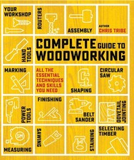 Complete Guide to Woodworking: All the essential techniques and skills you need