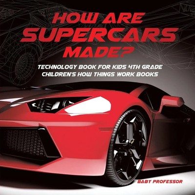 How Are Supercars Made? Technology Book for Kids 4th Grade Children's How...