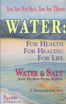 Water : For Health for Healing for Life; Your Not Sick, Your Thirsty; Water ...