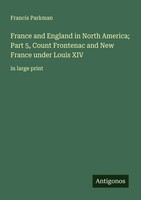 France And England In North America; Part 5, Count Frontenac And New France...