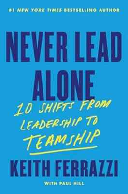 New: Never Lead Alone : 10 Shifts from Leadership to Teamship by Keith Ferrazzi