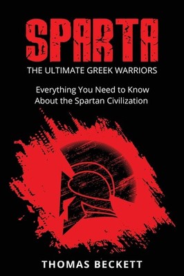 Sparta: The Ultimate Greek Warriors: Everything You Need To Know About the S...