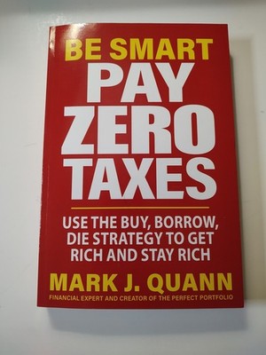 Be Smart Pay Zero Taxes : Use the Buy, Borrow, Die Strategy to Get Rich and Stay