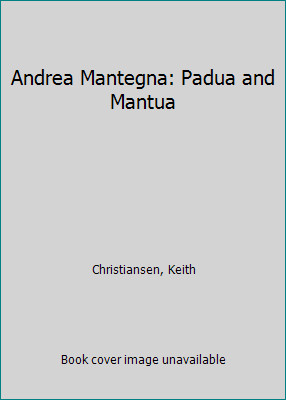 Andrea Mantegna: Padua and Mantua by Christiansen, Keith