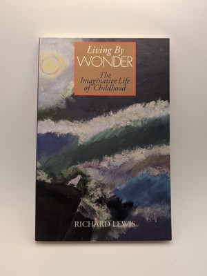 Living by Wonder : Writings on the Imaginative Life of Childhood by Richard...