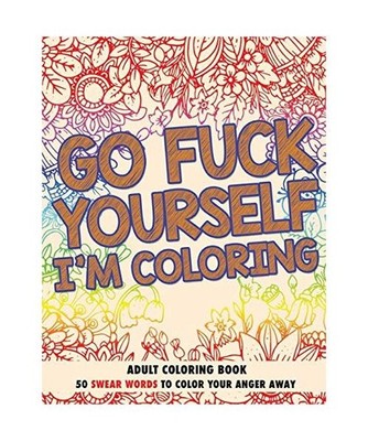 Go F*ck Yourself, I'm Coloring: Adult Coloring Book: 50 Swear Words To Color You