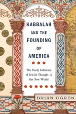 Kabbalah And The Founding Of America: The Early Influence Of Jewish Thought...
