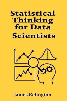 Statistical Thinking for Data Scientists: Inference, Testing, and Regression by 