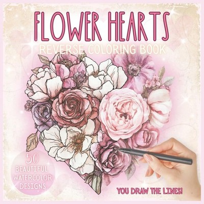 Flower Hearts Reverse Coloring Book: You Draw The Lines, A Relaxing and Mindful