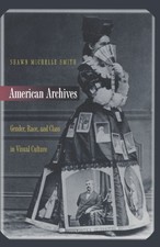 AMERICAN ARCHIVES: GENDER, RACE, AND CLASS IN VISUAL By Shawn Michelle Smith