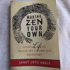 Making Zen Your Own : Giving Life to Twelve Key Golden Age Ancestors by Janet