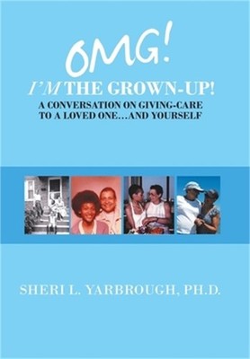 Omg! I'm the Grown-Up! a Conversation on Giving-Care to a Loved One...And Yourse