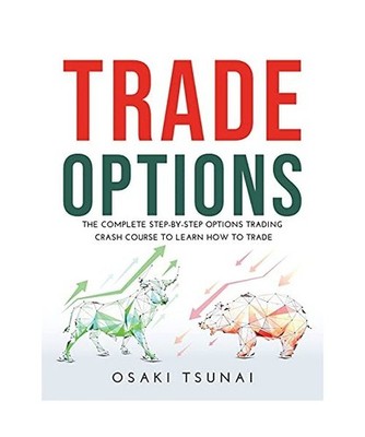 TRADE OPTIONS: The Complete Step-by-Step Options Trading Crash Course to Learn H