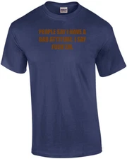 PEOPLE SAY I HAVE A BAD ATTITUDE. I SAY FUCK'EM. Shirt