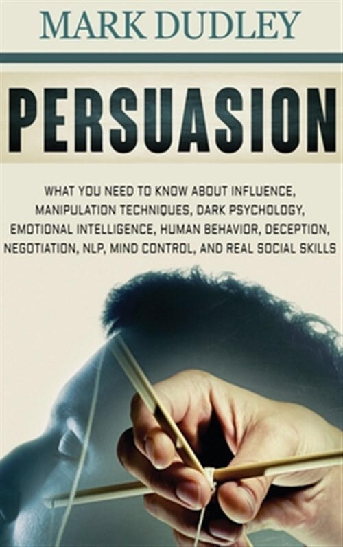 Persuasion: What You Need to Know About Influence, Manipulation Techniques, D...