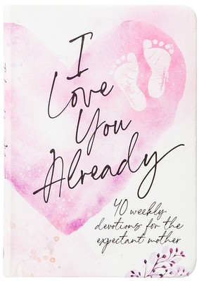 I Love You Already: 40 weekly devotions for the expectant mother .. NEW